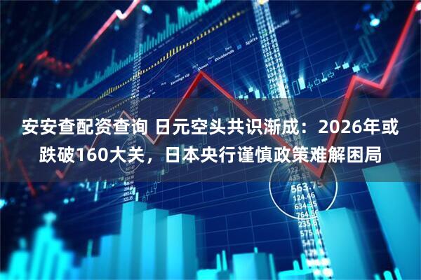 安安查配资查询 日元空头共识渐成：2026年或跌破160大关，日本央行谨慎政策难解困局