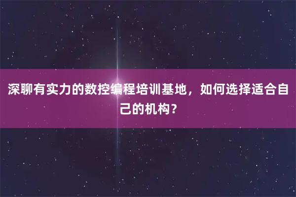 深聊有实力的数控编程培训基地，如何选择适合自己的机构？