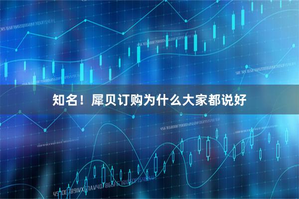 知名！犀贝订购为什么大家都说好