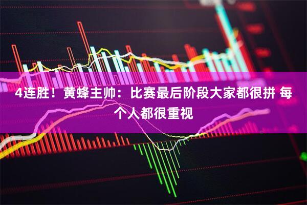 4连胜！黄蜂主帅：比赛最后阶段大家都很拼 每个人都很重视