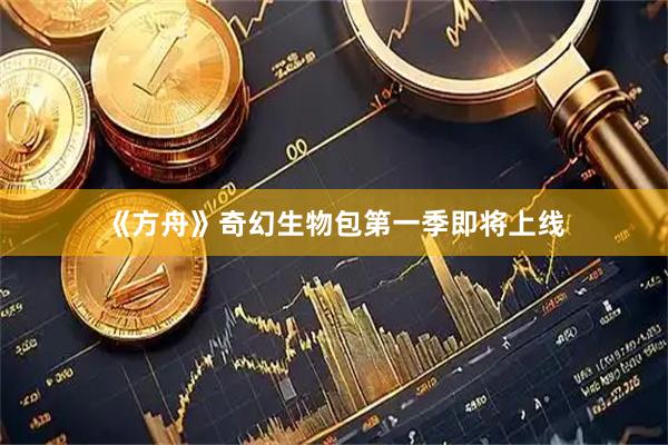《方舟》奇幻生物包第一季即将上线