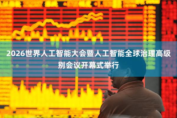 2026世界人工智能大会暨人工智能全球治理高级别会议开幕式举行