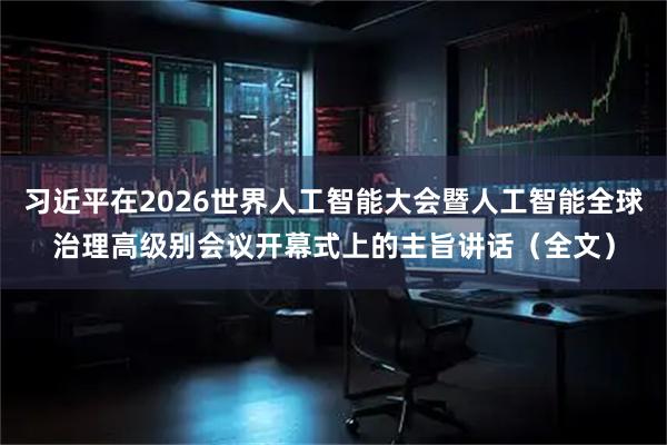 习近平在2026世界人工智能大会暨人工智能全球治理高级别会议开幕式上的主旨讲话(全文)
