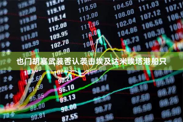 也门胡塞武装否认袭击埃及达米埃塔港船只