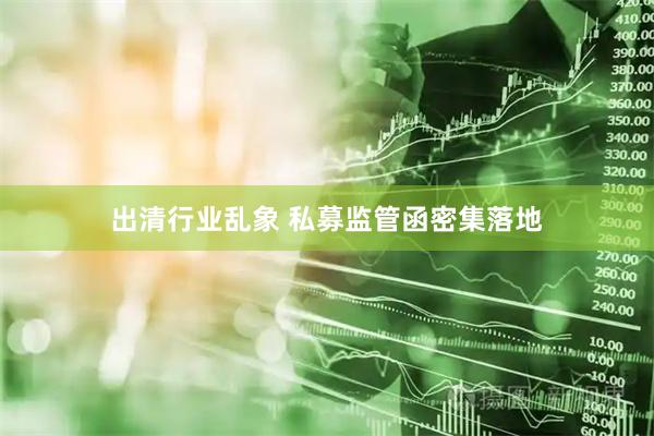 出清行业乱象 私募监管函密集落地
